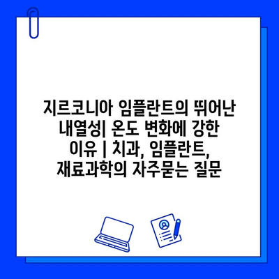 지르코니아 임플란트의 뛰어난 내열성| 온도 변화에 강한 이유 | 치과, 임플란트, 재료과학