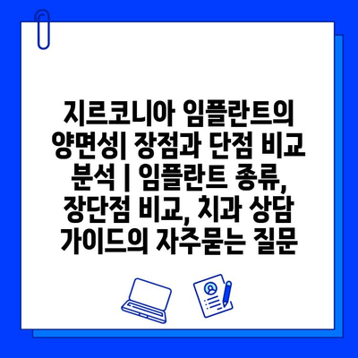 지르코니아 임플란트의 양면성| 장점과 단점 비교 분석 | 임플란트 종류, 장단점 비교, 치과 상담 가이드