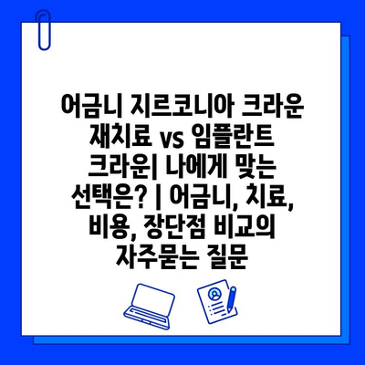 어금니 지르코니아 크라운 재치료 vs 임플란트 크라운| 나에게 맞는 선택은? | 어금니, 치료, 비용, 장단점 비교