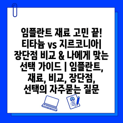 임플란트 재료 고민 끝! 티타늄 vs 지르코니아| 장단점 비교 & 나에게 맞는 선택 가이드 | 임플란트, 재료, 비교, 장단점, 선택