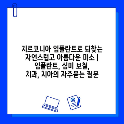 지르코니아 임플란트로 되찾는 자연스럽고 아름다운 미소 | 임플란트, 심미 보철, 치과, 치아