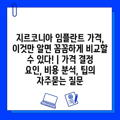 지르코니아 임플란트 가격, 이것만 알면 꼼꼼하게 비교할 수 있다! | 가격 결정 요인, 비용 분석, 팁