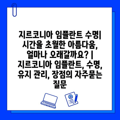 지르코니아 임플란트 수명| 시간을 초월한 아름다움, 얼마나 오래갈까요? | 지르코니아 임플란트, 수명, 유지 관리, 장점