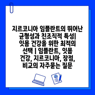 지르코니아 임플란트의 뛰어난 균형성과 친조직적 특성| 잇몸 건강을 위한 최적의 선택 | 임플란트, 잇몸 건강, 지르코니아, 장점, 비교