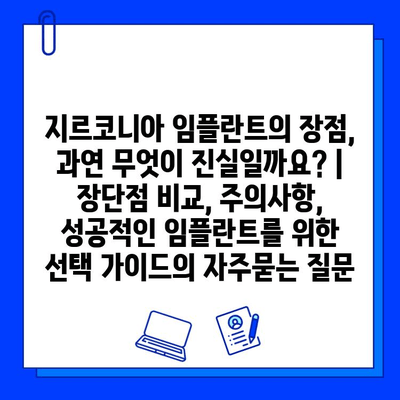 지르코니아 임플란트의 장점, 과연 무엇이 진실일까요? | 장단점 비교, 주의사항, 성공적인 임플란트를 위한 선택 가이드