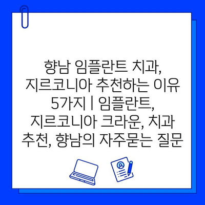 향남 임플란트 치과, 지르코니아 추천하는 이유 5가지 | 임플란트, 지르코니아 크라운, 치과 추천, 향남