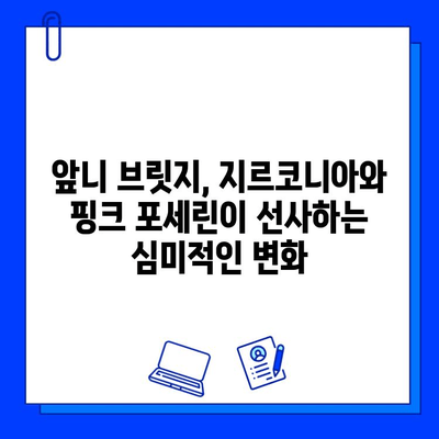 앞니 브릿지, 지르코니아와 핑크 포세린으로 자연스럽게! | 앞니 브릿지, 지르코니아, 핑크 포세린, 심미 치료, 치과