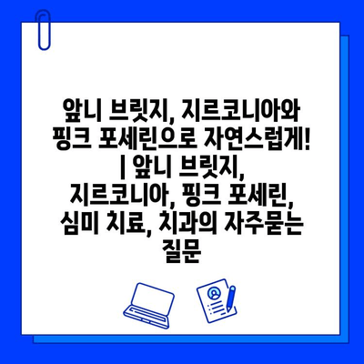 앞니 브릿지, 지르코니아와 핑크 포세린으로 자연스럽게! | 앞니 브릿지, 지르코니아, 핑크 포세린, 심미 치료, 치과