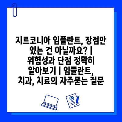 지르코니아 임플란트, 장점만 있는 건 아닐까요? | 위험성과 단점 정확히 알아보기 | 임플란트, 치과, 치료