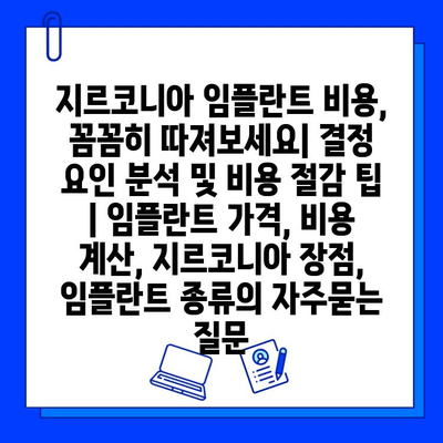 지르코니아 임플란트 비용, 꼼꼼히 따져보세요| 결정 요인 분석 및 비용 절감 팁 | 임플란트 가격, 비용 계산, 지르코니아 장점, 임플란트 종류