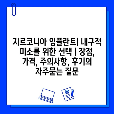 지르코니아 임플란트| 내구적 미소를 위한 선택 | 장점, 가격, 주의사항, 후기