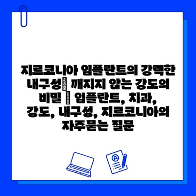 지르코니아 임플란트의 강력한 내구성| 깨지지 않는 강도의 비밀 | 임플란트, 치과, 강도, 내구성, 지르코니아