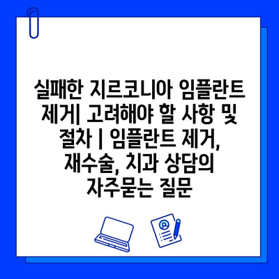 실패한 지르코니아 임플란트 제거| 고려해야 할 사항 및 절차 | 임플란트 제거, 재수술, 치과 상담