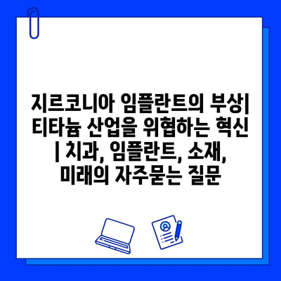 지르코니아 임플란트의 부상| 티타늄 산업을 위협하는 혁신 | 치과, 임플란트, 소재, 미래