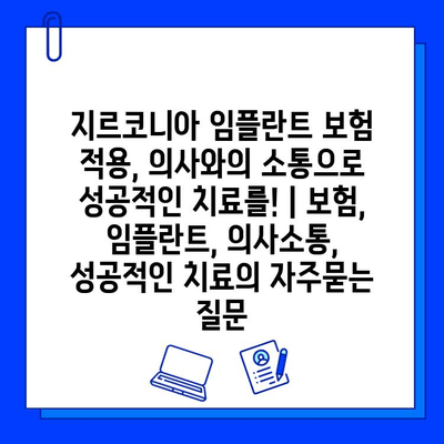 지르코니아 임플란트 보험 적용, 의사와의 소통으로 성공적인 치료를! | 보험, 임플란트, 의사소통, 성공적인 치료