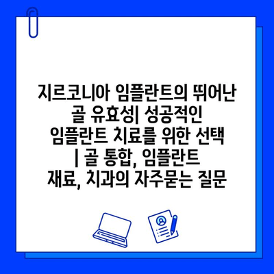 지르코니아 임플란트의 뛰어난 골 유효성| 성공적인 임플란트 치료를 위한 선택 | 골 통합, 임플란트 재료, 치과