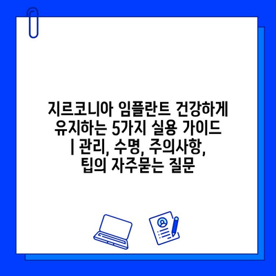 지르코니아 임플란트 건강하게 유지하는 5가지 실용 가이드 | 관리, 수명, 주의사항, 팁