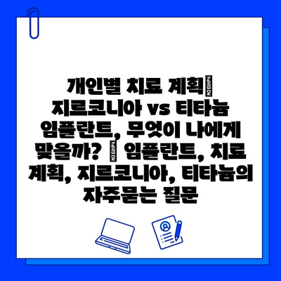 개인별 치료 계획| 지르코니아 vs 티타늄 임플란트, 무엇이 나에게 맞을까? | 임플란트, 치료 계획, 지르코니아, 티타늄