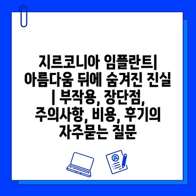 지르코니아 임플란트| 아름다움 뒤에 숨겨진 진실 | 부작용, 장단점, 주의사항, 비용, 후기