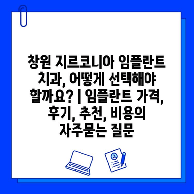 창원 지르코니아 임플란트 치과, 어떻게 선택해야 할까요? | 임플란트 가격, 후기, 추천, 비용