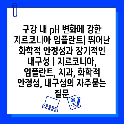 구강 내 pH 변화에 강한 지르코니아 임플란트| 뛰어난 화학적 안정성과 장기적인 내구성 | 지르코니아, 임플란트, 치과, 화학적 안정성, 내구성