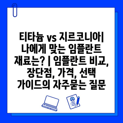 티타늄 vs 지르코니아| 나에게 맞는 임플란트 재료는? | 임플란트 비교, 장단점, 가격, 선택 가이드