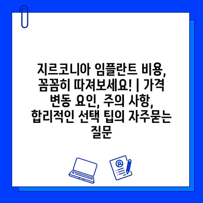 지르코니아 임플란트 비용, 꼼꼼히 따져보세요! | 가격 변동 요인, 주의 사항, 합리적인 선택 팁