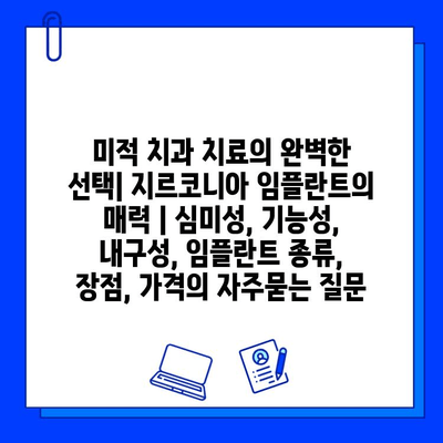 미적 치과 치료의 완벽한 선택| 지르코니아 임플란트의 매력 | 심미성, 기능성, 내구성, 임플란트 종류, 장점, 가격