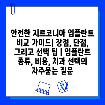 안전한 지르코니아 임플란트 비교 가이드| 장점, 단점, 그리고 선택 팁 | 임플란트 종류, 비용, 치과 선택