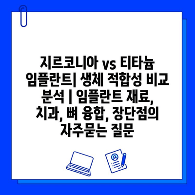 지르코니아 vs 티타늄 임플란트| 생체 적합성 비교 분석 | 임플란트 재료, 치과, 뼈 융합, 장단점