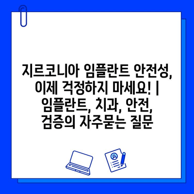 지르코니아 임플란트 안전성, 이제 걱정하지 마세요! | 임플란트, 치과, 안전, 검증