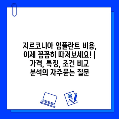 지르코니아 임플란트 비용, 이제 꼼꼼히 따져보세요! | 가격, 특징, 조건 비교 분석