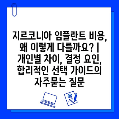 지르코니아 임플란트 비용, 왜 이렇게 다를까요? | 개인별 차이, 결정 요인, 합리적인 선택 가이드