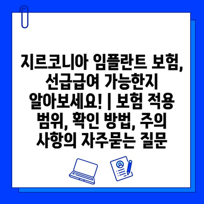 지르코니아 임플란트 보험, 선급급여 가능한지 알아보세요! | 보험 적용 범위, 확인 방법, 주의 사항