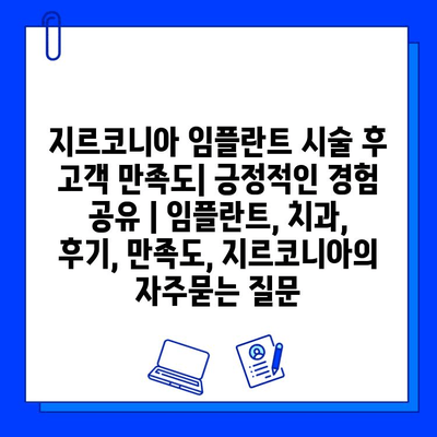 지르코니아 임플란트 시술 후 고객 만족도| 긍정적인 경험 공유 | 임플란트, 치과, 후기, 만족도, 지르코니아