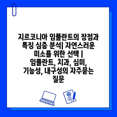 지르코니아 임플란트의 장점과 특징 심층 분석| 자연스러운 미소를 위한 선택 | 임플란트, 치과, 심미, 기능성, 내구성