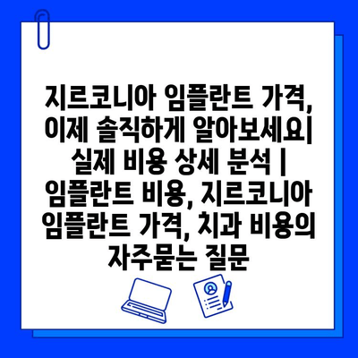 지르코니아 임플란트 가격, 이제 솔직하게 알아보세요| 실제 비용 상세 분석 | 임플란트 비용, 지르코니아 임플란트 가격, 치과 비용