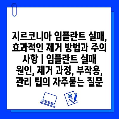 지르코니아 임플란트 실패, 효과적인 제거 방법과 주의 사항 | 임플란트 실패 원인, 제거 과정, 부작용, 관리 팁