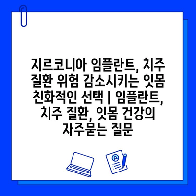 지르코니아 임플란트, 치주 질환 위험 감소시키는 잇몸 친화적인 선택 | 임플란트, 치주 질환, 잇몸 건강