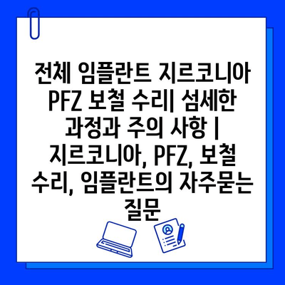 전체 임플란트 지르코니아 PFZ 보철 수리| 섬세한 과정과 주의 사항 | 지르코니아, PFZ, 보철 수리, 임플란트