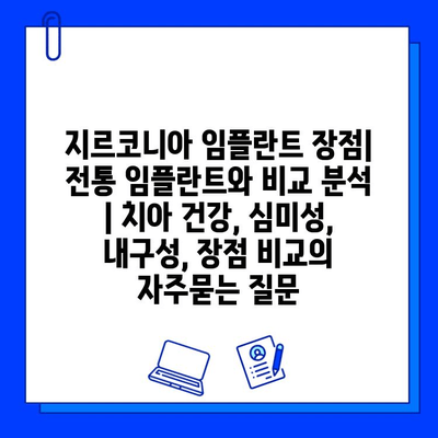 지르코니아 임플란트 장점| 전통 임플란트와 비교 분석 | 치아 건강, 심미성, 내구성, 장점 비교