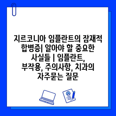 지르코니아 임플란트의 잠재적 합병증| 알아야 할 중요한 사실들 | 임플란트, 부작용, 주의사항, 치과