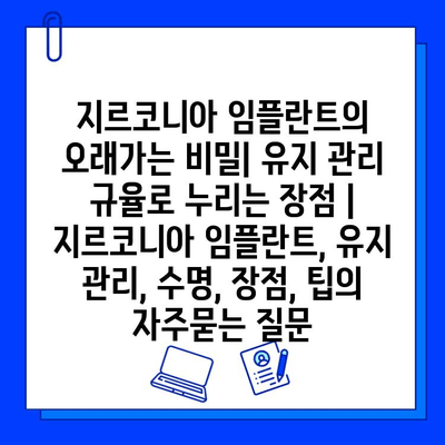 지르코니아 임플란트의 오래가는 비밀| 유지 관리 규율로 누리는 장점 | 지르코니아 임플란트, 유지 관리, 수명, 장점, 팁