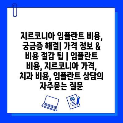 지르코니아 임플란트 비용, 궁금증 해결| 가격 정보 & 비용 절감 팁 | 임플란트 비용, 지르코니아 가격, 치과 비용, 임플란트 상담