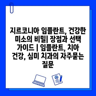 지르코니아 임플란트, 건강한 미소의 비밀| 장점과 선택 가이드 | 임플란트, 치아 건강, 심미 치과