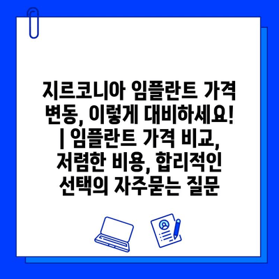 지르코니아 임플란트 가격 변동, 이렇게 대비하세요! | 임플란트 가격 비교, 저렴한 비용, 합리적인 선택