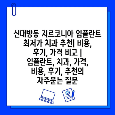 신대방동 지르코니아 임플란트 최저가 치과 추천| 비용, 후기, 가격 비교 | 임플란트, 치과, 가격, 비용, 후기, 추천