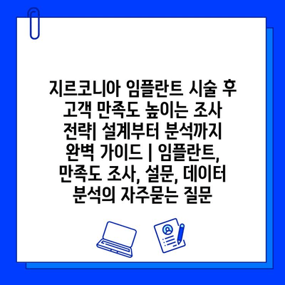 지르코니아 임플란트 시술 후 고객 만족도 높이는 조사 전략| 설계부터 분석까지 완벽 가이드 | 임플란트, 만족도 조사, 설문, 데이터 분석