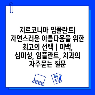 지르코니아 임플란트| 자연스러운 아름다움을 위한 최고의 선택 | 미백, 심미성, 임플란트, 치과