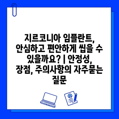 지르코니아 임플란트, 안심하고 편안하게 씹을 수 있을까요? | 안정성, 장점, 주의사항